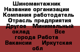 Шиномантажник › Название организации ­ Компания-работодатель › Отрасль предприятия ­ Другое › Минимальный оклад ­ 20 000 - Все города Работа » Вакансии   . Иркутская обл.